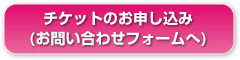 チケットのお申し込み(お問い合わせフォームへ)