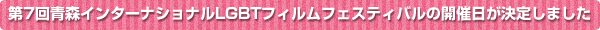 第7回青森インターナショナルLGBTフィルムフェスティバルの開催日が決定しました