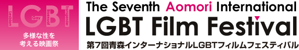 LGBT 多用な性を考える映画祭　The Seventh Aomori International LGBT Film Festival 第７回青森インターナショナルLGBTフィルムフェスティバル