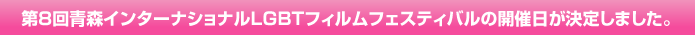 第8回青森インターナショナルLGBTフィルムフェスティバルの開催日が決定しました。
