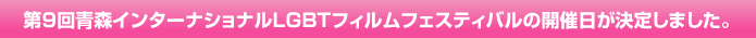 第9回青森インターナショナルLGBTフィルム・フェスティバルの開催日が決定しました。