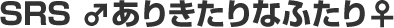 SRS ♂ありきたりなふたり♀