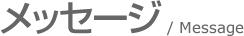 メッセージ / Message